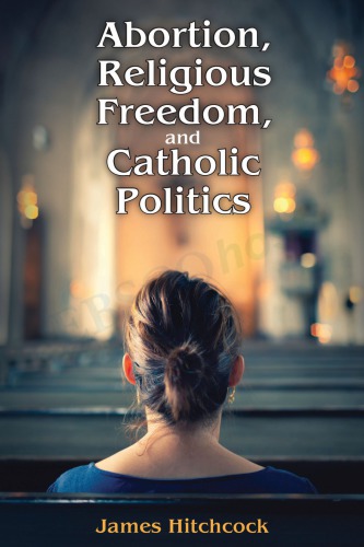 Abortion Religious Freedom And Catholic Politics James Hitchcock