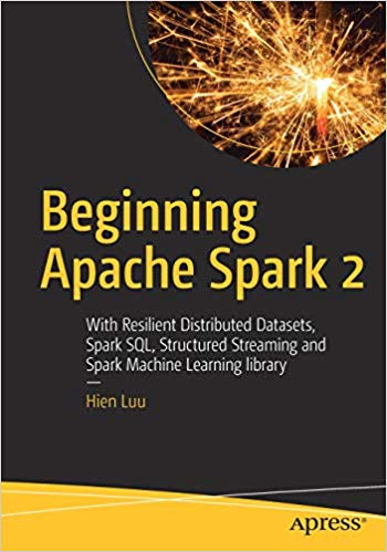 Beginning Apache Spark 2 With Resilient Distributed Datasets Spark Sql Structured Streaming And Spark Machine Learning Library Hien Luu