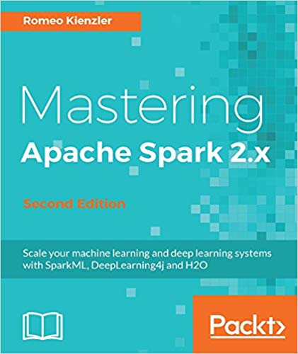 Mastering Apache Spark 2x Scale Your Machine Learning And Deep Learning Systems With Sparkml Deeplearning4j And H2o 2nd Edition Romeo Kienzler