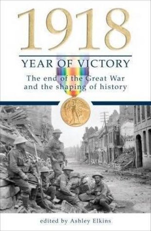 1918 Year Of Victory The End Of The Great War And The Shaping Of History Ashley Ekins
