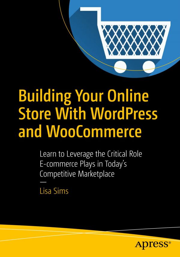 Building Your Online Store With Wordpress And Woocommerce Learn To Leverage The Critical Role Ecommerce Plays In Todays Competitive Marketplace 1st Edition Lisa Sims