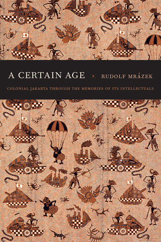A Certain Age Colonial Jakarta Through The Memories Of Its Intellectuals Rudolf Mrazek