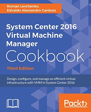 System Center 2016 Virtual Machine Manager Cookbook Design Configure And Manage An Efficient Virtual Infrastructure With Vmm In System Center 2016 3rd Edition Kindle Edition Edvaldo Alessandro Cardoso Roman Levchenko
