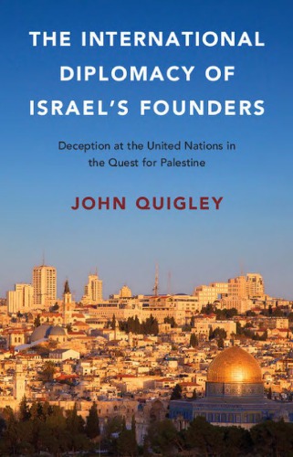 The International Diplomacy Of Israels Founders Deception At The United Nations In The Quest For Palestine John Quigley