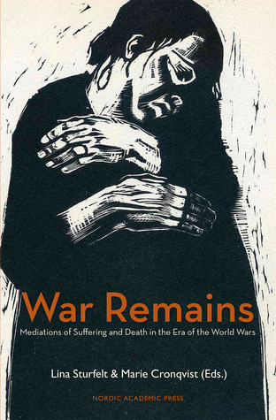 War Remains Mediations Of Suffering And Death In The Era Of The World Wars Hardcover Marie Cronqvist Lina Sturfelt