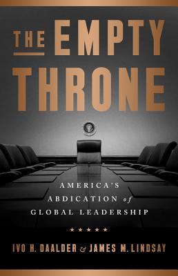 The Empty Throne Americas Abdication Of Global Leadership Ivo H Daalder James M Lindsey