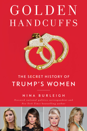 Golden Handcuffs The Secret History Of Trumps Women Nina Burleigh