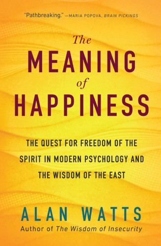 The Meaning Of Happiness The Quest For Freedom Of The Spirit In Modern Psychology And The Wisdom Of The East 3rd Edition Alan Watts