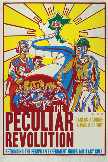 The Peculiar Revolution Rethinking The Peruvian Experiment Under Military Rule First Edition Carlos Aguirre