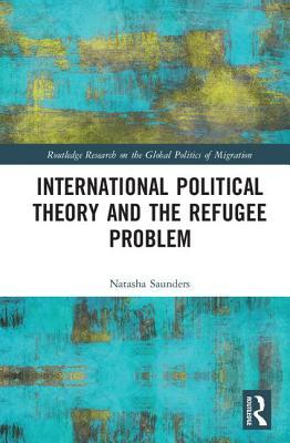 International Political Theory And The Refugee Problem Natasha Saunders