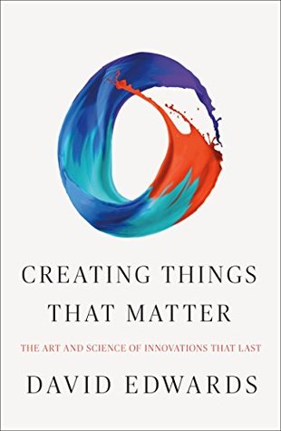 Creating Things That Matter The Art And Science Of Innovations That Last Hardcover David Edwards