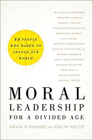 Moral Leadership For A Divided Age Fourteen People Who Dared To Change Our World Hardcover David P Gushee Colin Holtz