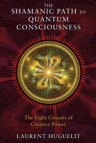 The Shamanic Path To Quantum Consciousness The Eight Circuits Of Creative Power Kindle Edition Laurent Huguelit