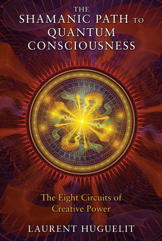 The Shamanic Path To Quantum Consciousness The Eight Circuits Of Creative Power Kindle Edition Laurent Huguelit