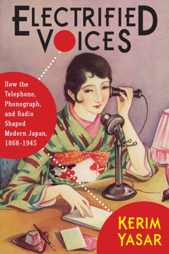 Electrified Voices How The Telephone Phonograph And Radio Shaped Modern Japan 18681945 Kerim Yasar