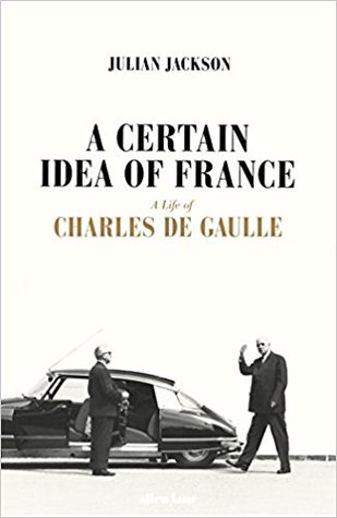 A Certain Idea Of France The Life Of Charles De Gaulle Julian Jackson