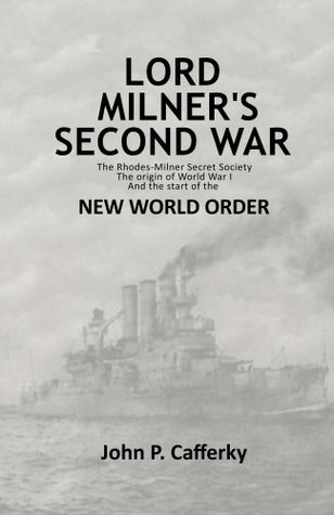 Lord Milners Second War The Rhodesmilner Secret Society The Origin Of World War I And The Start Of The New World Order John P Cafferky