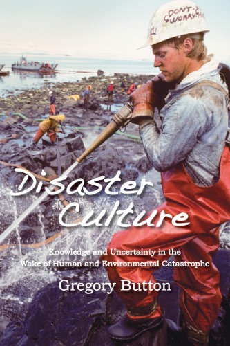 Disaster Culture Knowledge And Uncertainty In The Wake Of Human And Environmental Catastrophe Gregory Button