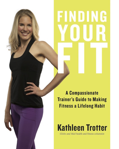 Finding Your Fit A Compassionate Trainers Guide To Making Fitness A Lifelong Habit 1st Edition Kathleen Trotter