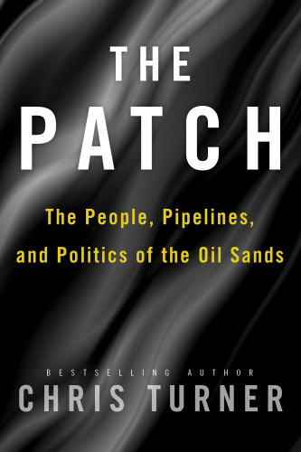The Patch The People Pipelines And Politics Of The Oil Sands Chris Turner