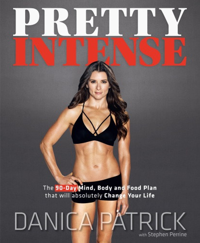 Pretty Intense The 90day Mind Body And Food Plan That Will Absolutely Change Your Life 1st Edition Danica Patrick