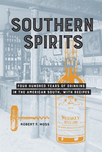 Southern Spirits Four Hundred Years Of Drinking In The American South With Recipes Robert F Moss