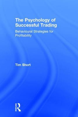 The Psychology Of Successful Trading Behavioural Strategies For Profitability Hardcover Tim Short