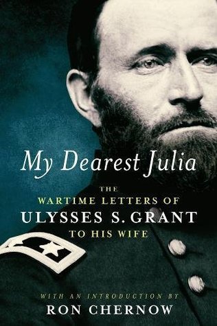 My Dearest Julia The Wartime Letters Of Ulysses S Grant To His Wife Hardcover Ulysses S Grant Ron Chernow