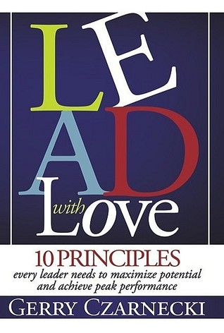 Lead With Love 10 Principles Every Leader Needs To Maximize Potential And Achieve Peak Performance Hardcover Gerald M Czarnecki