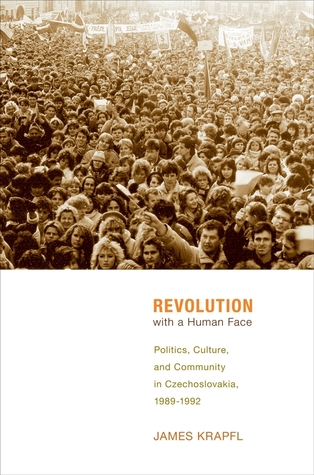 Revolution With A Human Face Politics Culture And Community In Czechoslovakia 19891992 Hardcover James Krapfl