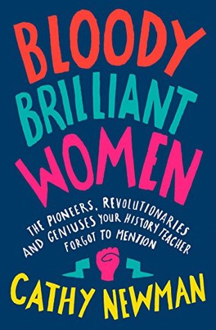 Bloody Brilliant Women The Pioneers Revolutionaries And Geniuses Your History Teacher Forgot To Mention Kindle Edition Cathy Newman