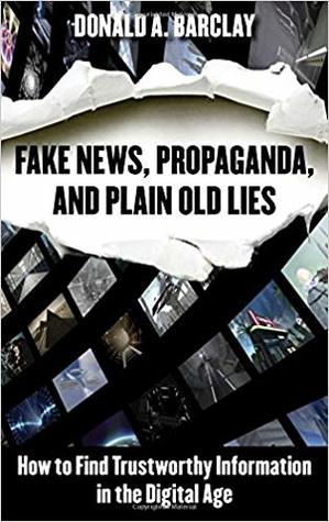 Fake News Propaganda And Plain Old Lies How To Find Trustworthy Information In The Digital Age Hardcover Donald A Barclay
