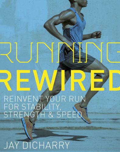 Running Rewired Reinvent Your Run For Stability Strength And Speed Jay Dicharry