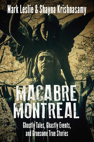Macabre Montreal Ghostly Tales Ghastly Events And Gruesome True Stories Paperback Mark Leslie Shayna Krishnasamy