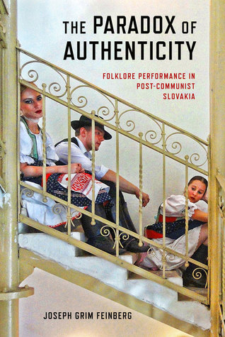 The Paradox Of Authenticity Folklore Performance In Postcommunist Slovakia Joseph Grim Feinberg
