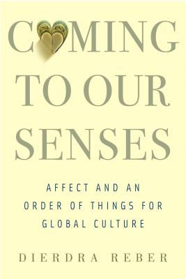 Coming To Our Senses Affect And An Order Of Things For Global Culture Hardcover Dierdra Reber