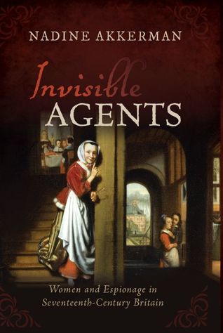 Invisible Agents Women And Espionage In Seventeenthcentury Britain Hardcover Nadine Akkerman