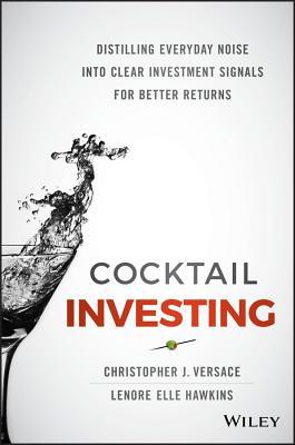 Cocktail Investing Distilling Everyday Noise Into Clear Investment Signals For Better Returns Hardcover Christopher J Versace Lenore Elle Hawkins