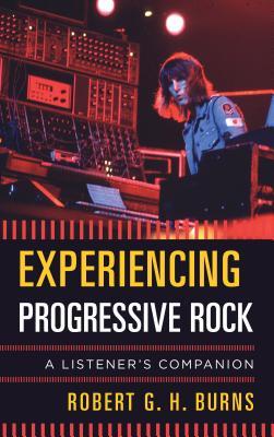 Experiencing Progressive Rock A Listeners Companion Hardcover Robert G H Burns