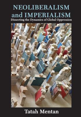 Neoliberalism And Imperialism Dissecting The Dynamics Of Global Oppression Tatah Mentan