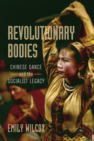 Revolutionary Bodies Chinese Dance And The Socialist Legacy Paperback Emily Wilcox
