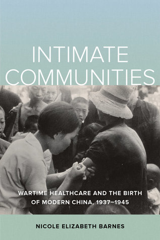 Intimate Communities Wartime Healthcare And The Birth Of Modern China 19371945 Paperback Nicole Elizabeth Barnes