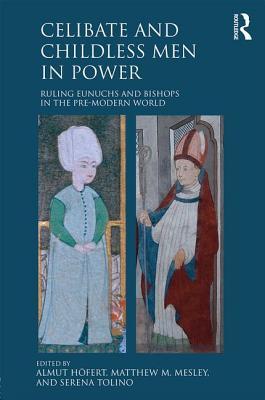 Celibate And Childless Men In Power Ruling Eunuchs And Bishops In The Premodern World Almut Hofert Matthew M Mesley