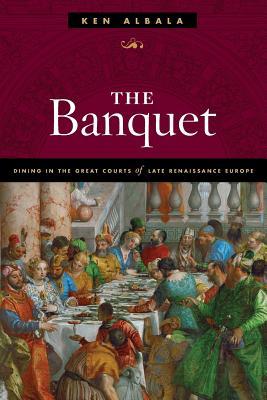 The Banquet Dining In The Great Courts Of Late Renaissance Europe Paperback Ken Albala