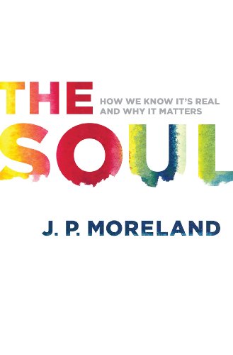 The Soul How We Know Its Real And Why It Matters J P Moreland
