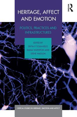 Heritage Affect And Emotion Politics Practices And Infrastructures Divya P Toliakelly Emma Waterton Steve Watson