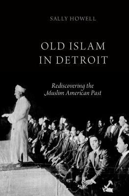 Old Islam In Detroit Rediscovering The Muslim American Past Hardcover Sally Howell