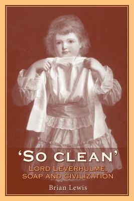 So Clean Lord Leverhulme Soap And Civilisation Paperback Brian Lewis