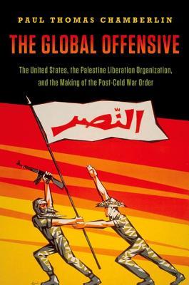 Global Offensive The United States The Palestine Liberation Organization And The Making Of The Postcold War Order Hardcover Paul Thomas Chamberlin