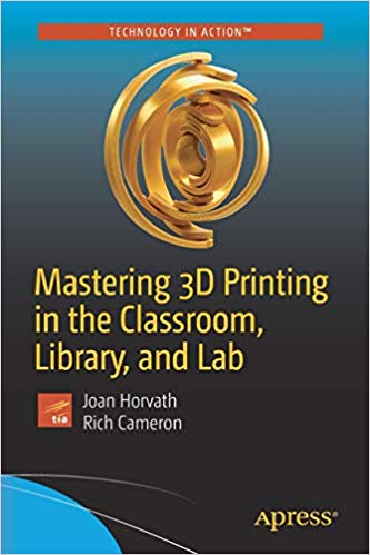 Mastering 3d Printing In The Classroom Library And Lab 1st Edition Joan Horvath